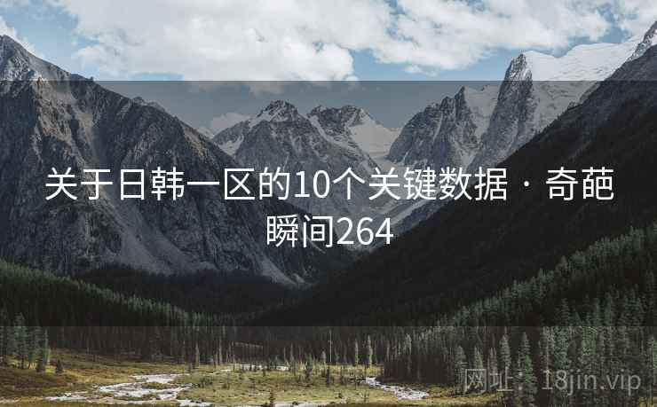 关于日韩一区的10个关键数据 · 奇葩瞬间264 关于日韩一区的10个关键数据 · 奇葩瞬间264
