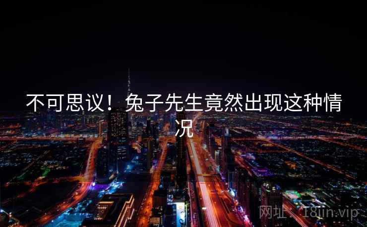 不可思议!兔子先生竟然出现这种情况 不可思议!兔子先生竟然出现这种情况