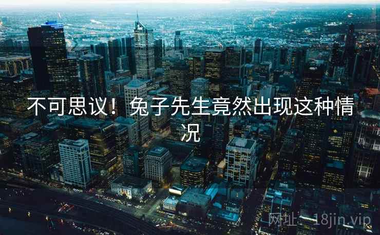 不可思议!兔子先生竟然出现这种情况 不可思议!兔子先生竟然出现这种情况