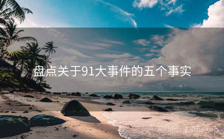 盘点关于91大事件的五个事实 盘点关于91大事件的五个事实