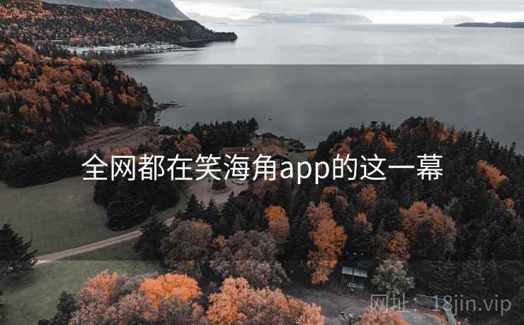 全网都在笑海角app的这一幕 全网都在笑海角app的这一幕