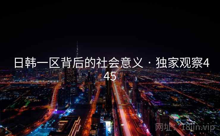 日韩一区背后的社会意义 · 独家观察445 日韩一区背后的社会意义 · 独家观察445
