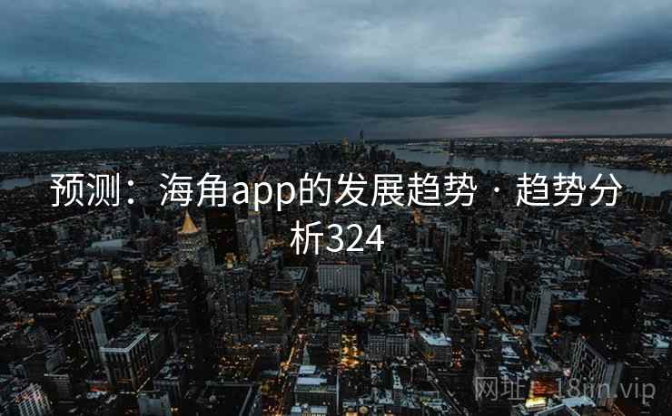 预测:海角app的发展趋势 · 趋势分析324 预测:海角app的发展趋势 · 趋势分析324