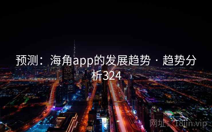 预测:海角app的发展趋势 · 趋势分析324 预测:海角app的发展趋势 · 趋势分析324