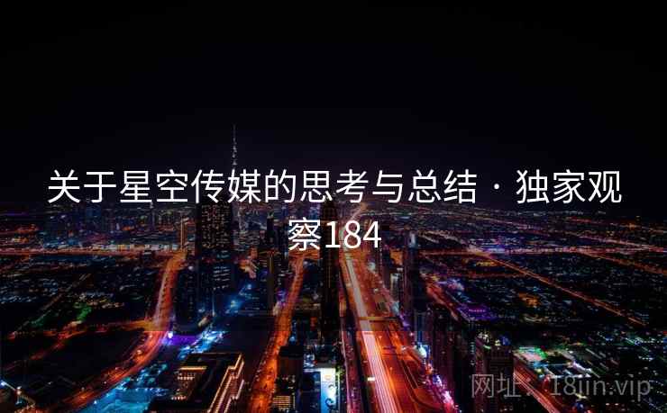 关于星空传媒的思考与总结 · 独家观察184 关于星空传媒的思考与总结 · 独家观察184