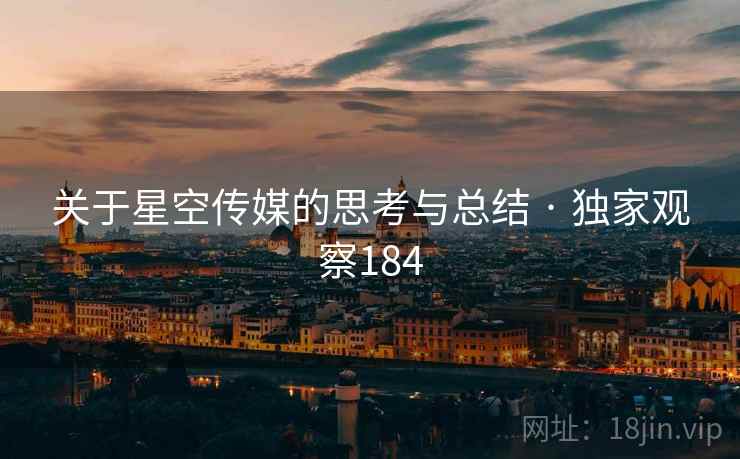 关于星空传媒的思考与总结 · 独家观察184 关于星空传媒的思考与总结 · 独家观察184