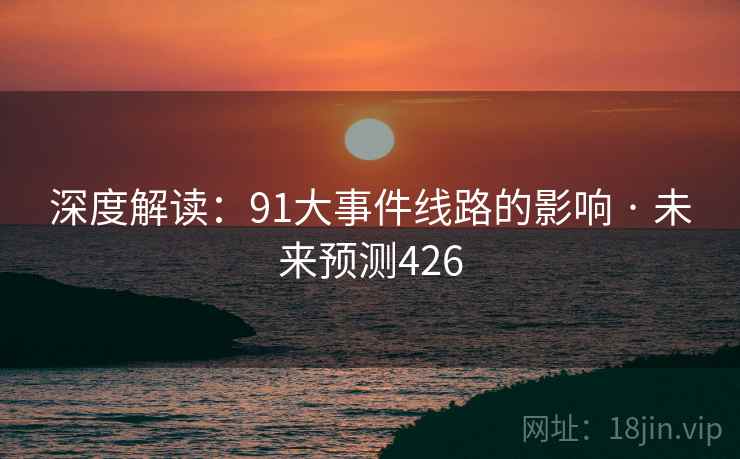 深度解读:91大事件线路的影响 · 未来预测426 深度解读:91大事件线路的影响 · 未来预测426