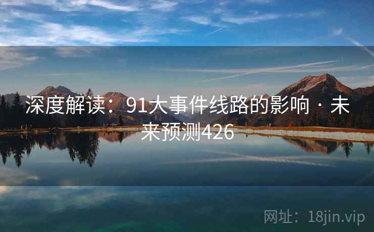 深度解读:91大事件线路的影响 · 未来预测426 深度解读:91大事件线路的影响 · 未来预测426