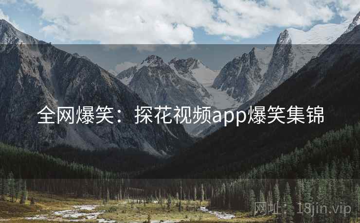 全网爆笑:探花视频app爆笑集锦 全网爆笑:探花视频app爆笑集锦