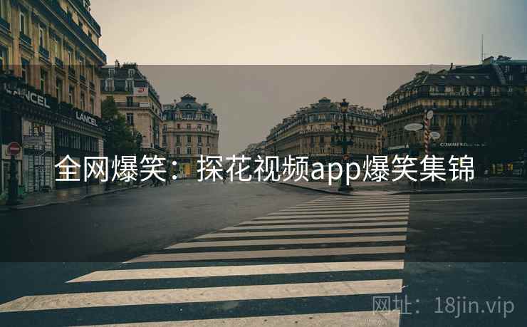 全网爆笑:探花视频app爆笑集锦 全网爆笑:探花视频app爆笑集锦