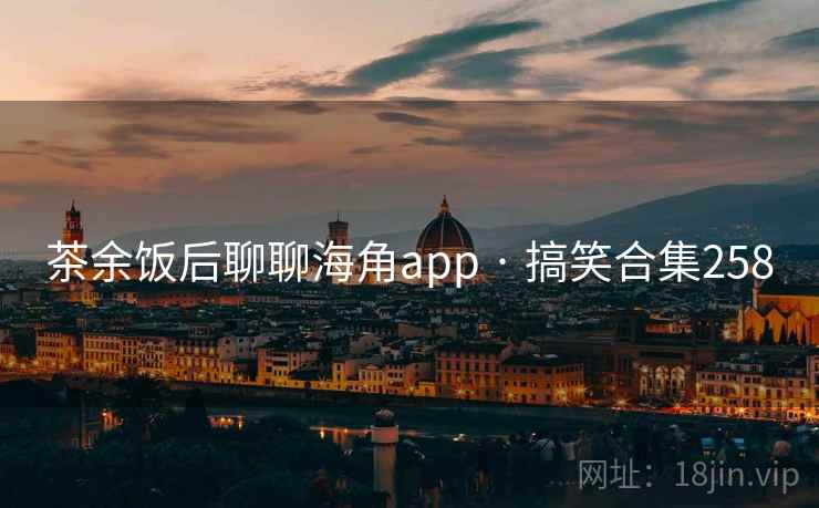 茶余饭后聊聊海角app · 搞笑合集258 茶余饭后聊聊海角app · 搞笑合集258