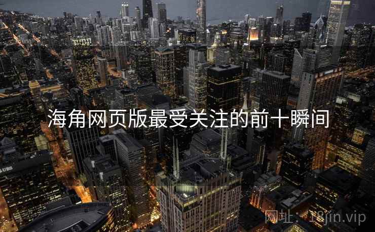 海角网页版最受关注的前十瞬间 海角网页版最受关注的前十瞬间