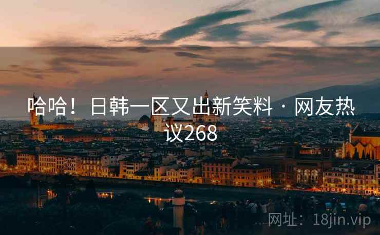 哈哈!日韩一区又出新笑料 · 网友热议268 哈哈!日韩一区又出新笑料 · 网友热议268