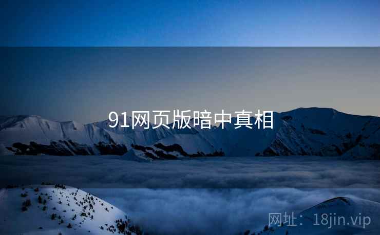 91网页版暗中真相 91网页版暗中真相