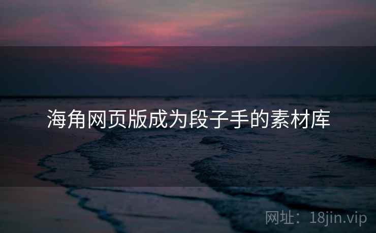 海角网页版成为段子手的素材库 海角网页版成为段子手的素材库