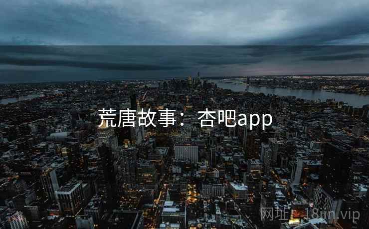 荒唐故事:杏吧app 荒唐故事:杏吧app