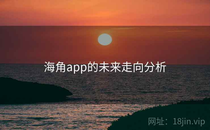 海角app的未来走向分析 海角app的未来走向分析