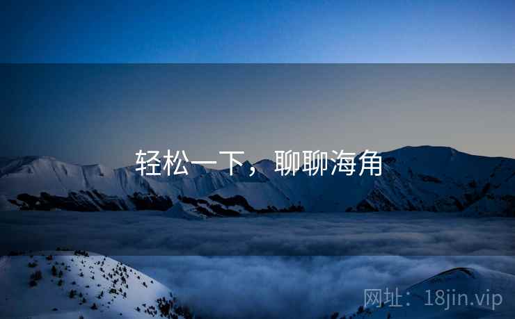 轻松一下,聊聊海角 轻松一下,聊聊海角