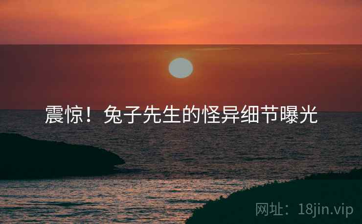 震惊!兔子先生的怪异细节曝光 震惊!兔子先生的怪异细节曝光