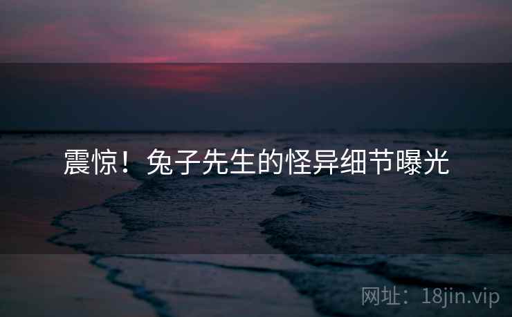 震惊!兔子先生的怪异细节曝光 震惊!兔子先生的怪异细节曝光