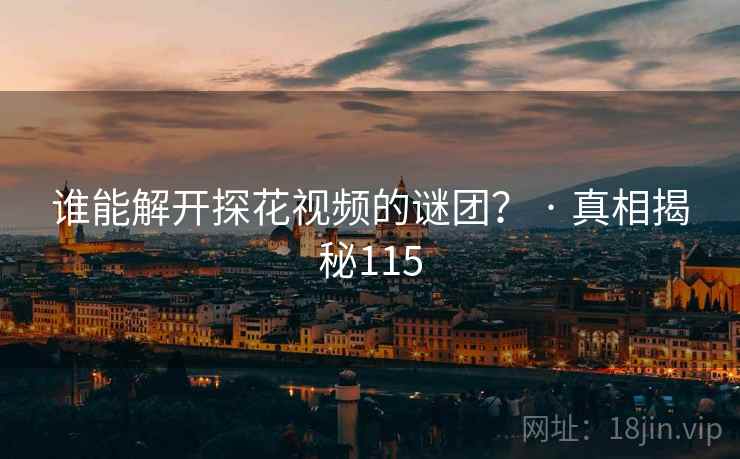 谁能解开探花视频的谜团? · 真相揭秘115 谁能解开探花视频的谜团? · 真相揭秘115