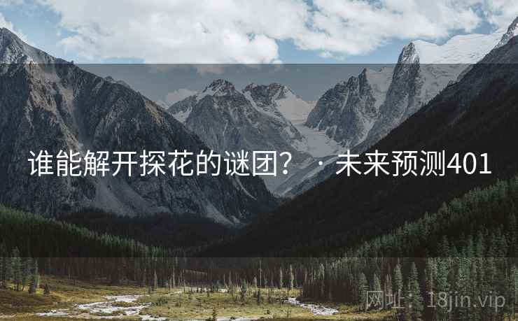 谁能解开探花的谜团? · 未来预测401 谁能解开探花的谜团? · 未来预测401
