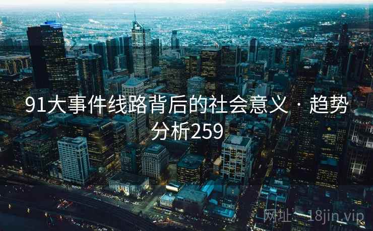 91大事件线路背后的社会意义 · 趋势分析259
