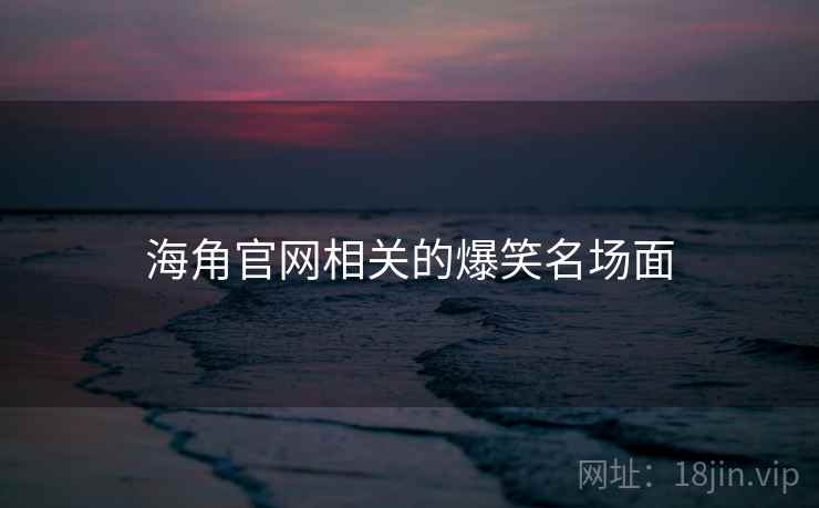 海角官网相关的爆笑名场面