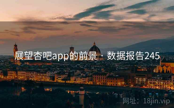 展望杏吧app的前景 · 数据报告245 展望杏吧app的前景 · 数据报告245