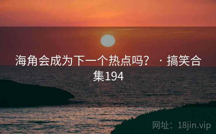 海角会成为下一个热点吗? · 搞笑合集194 海角会成为下一个热点吗? · 搞笑合集194