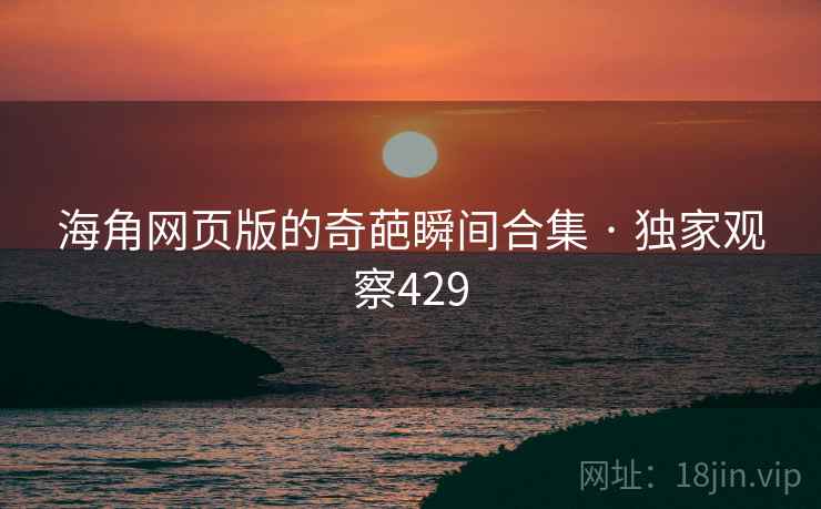 海角网页版的奇葩瞬间合集 · 独家观察429 海角网页版的奇葩瞬间合集 · 独家观察429