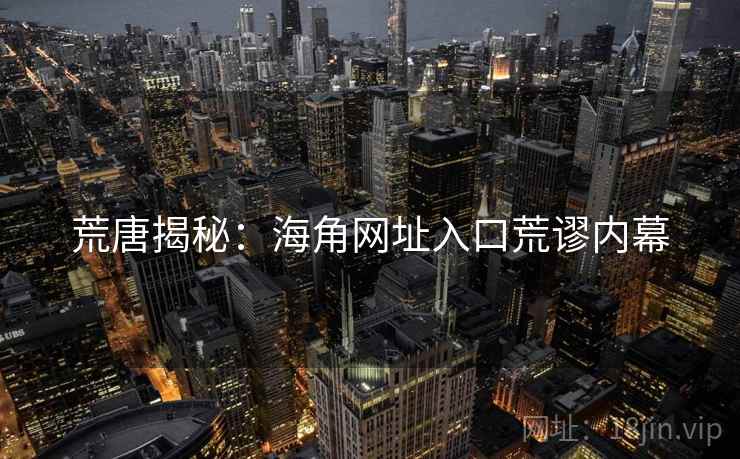 荒唐揭秘:海角网址入口荒谬内幕 荒唐揭秘:海角网址入口荒谬内幕