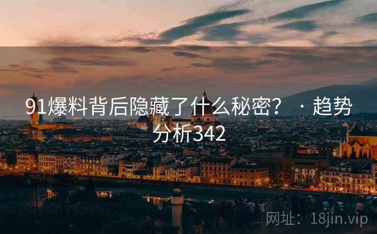 91爆料背后隐藏了什么秘密? · 趋势分析342 91爆料背后隐藏了什么秘密? · 趋势分析342