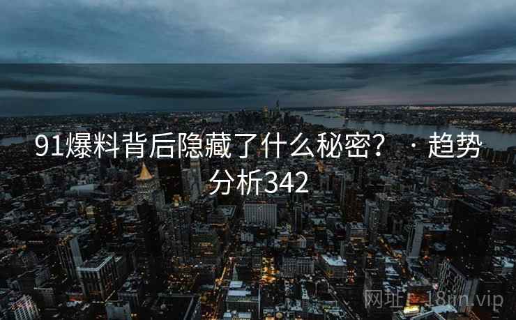 91爆料背后隐藏了什么秘密? · 趋势分析342 91爆料背后隐藏了什么秘密? · 趋势分析342