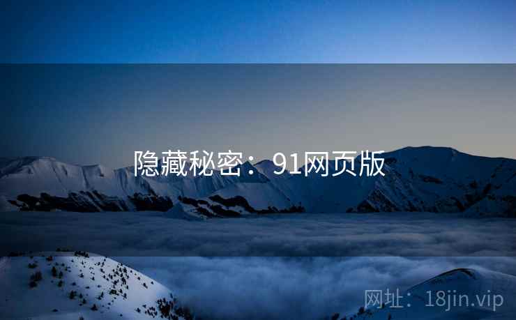 隐藏秘密:91网页版 隐藏秘密:91网页版