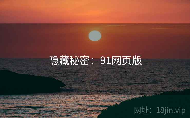 隐藏秘密:91网页版 隐藏秘密:91网页版