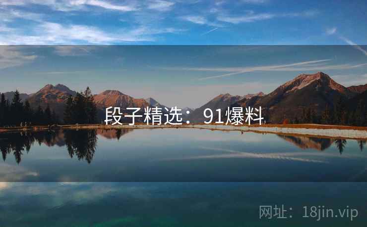 段子精选:91爆料 段子精选:91爆料