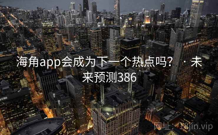 海角app会成为下一个热点吗? · 未来预测386 海角app会成为下一个热点吗? · 未来预测386