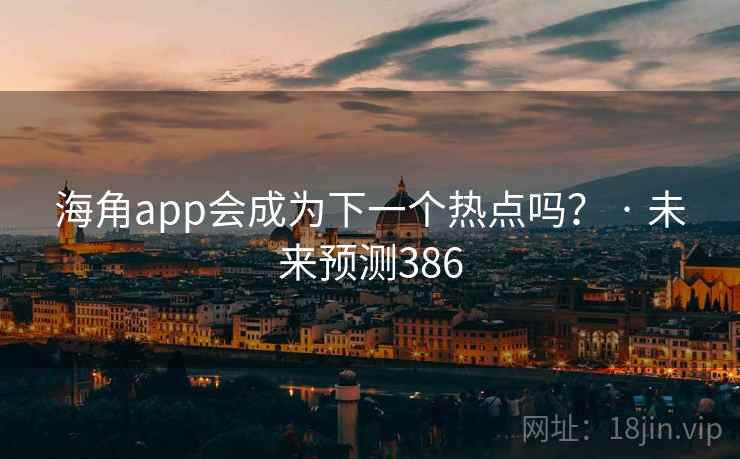 海角app会成为下一个热点吗? · 未来预测386 海角app会成为下一个热点吗? · 未来预测386