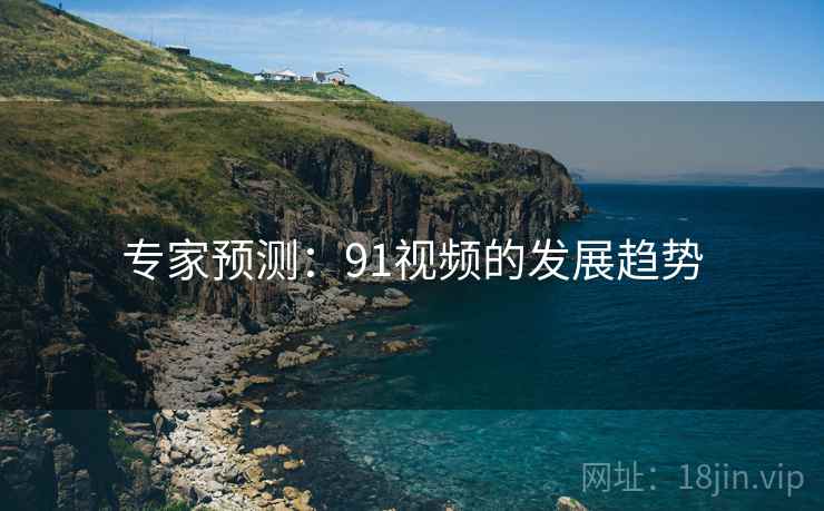 专家预测:91视频的发展趋势 专家预测:91视频的发展趋势