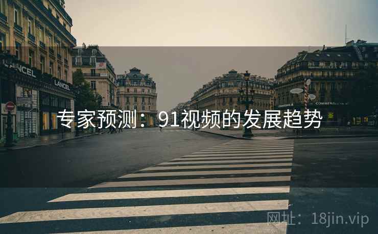 专家预测:91视频的发展趋势 专家预测:91视频的发展趋势
