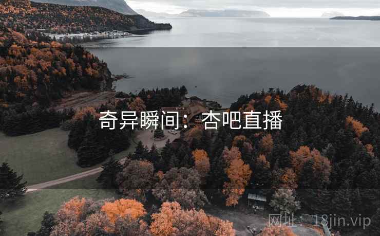 奇异瞬间:杏吧直播 奇异瞬间:杏吧直播