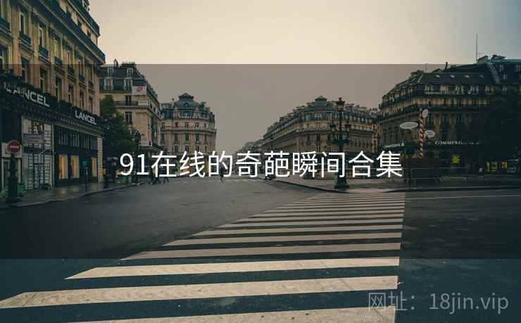 91在线的奇葩瞬间合集