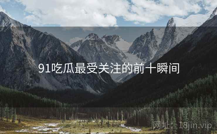 91吃瓜最受关注的前十瞬间