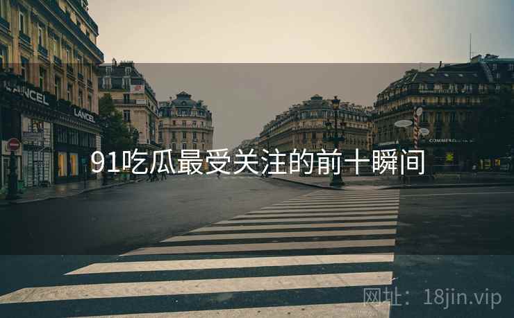 91吃瓜最受关注的前十瞬间