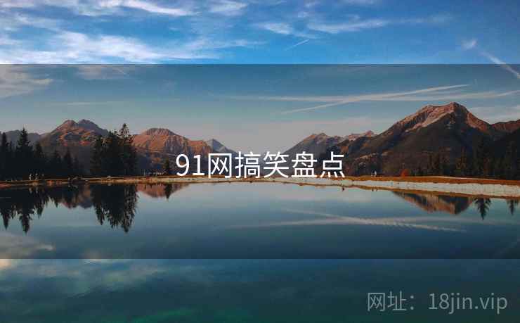 91网搞笑盘点 91网搞笑盘点