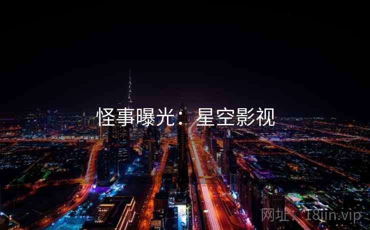 怪事曝光:星空影视 怪事曝光:星空影视