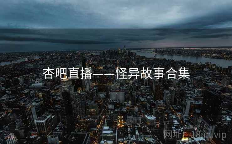 杏吧直播——怪异故事合集
