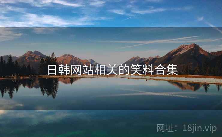 日韩网站相关的笑料合集 日韩网站相关的笑料合集