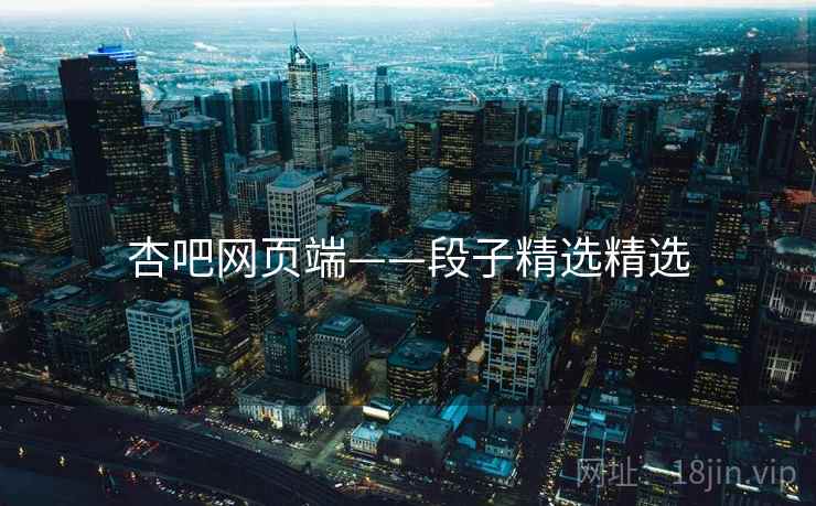 杏吧网页端——段子精选精选 杏吧网页端——段子精选精选